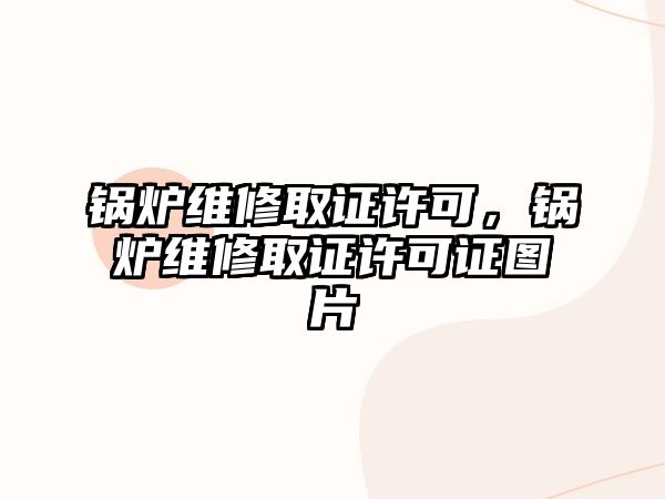 鍋爐維修取證許可，鍋爐維修取證許可證圖片