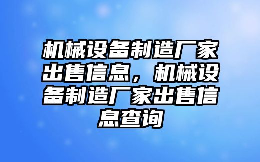 機(jī)械設(shè)備制造廠家出售信息，機(jī)械設(shè)備制造廠家出售信息查詢(xún)