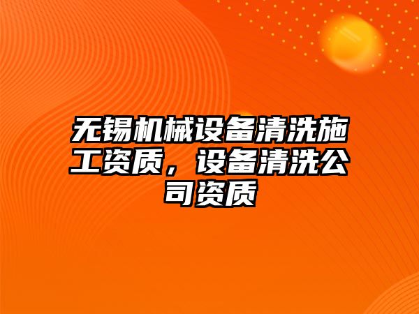 無錫機械設備清洗施工資質，設備清洗公司資質