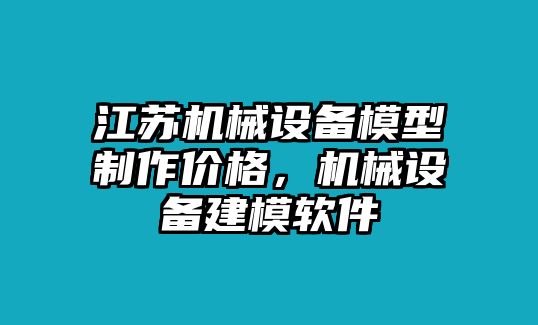 江蘇機械設(shè)備模型制作價格，機械設(shè)備建模軟件