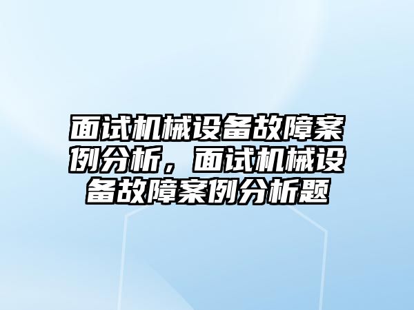 面試機(jī)械設(shè)備故障案例分析，面試機(jī)械設(shè)備故障案例分析題