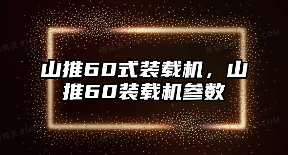 山推60式裝載機，山推60裝載機參數(shù)