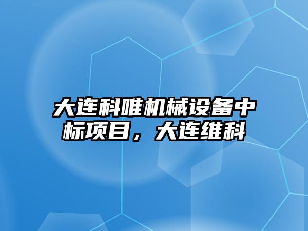 大連科唯機械設(shè)備中標項目，大連維科