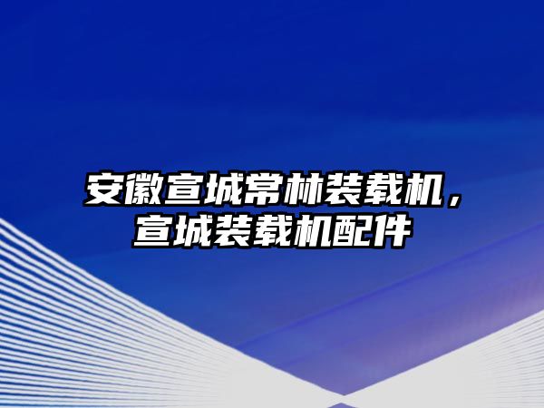 安徽宣城常林裝載機，宣城裝載機配件