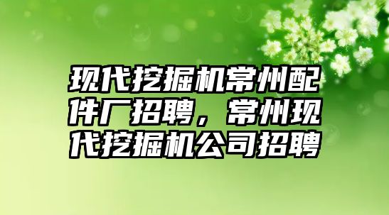 現(xiàn)代挖掘機(jī)常州配件廠招聘，常州現(xiàn)代挖掘機(jī)公司招聘