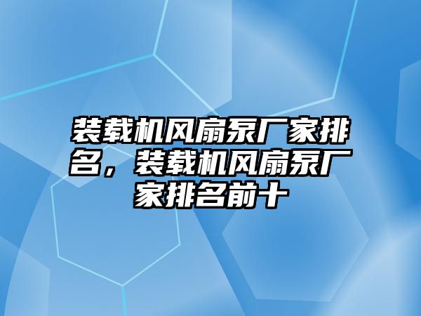 裝載機風扇泵廠家排名，裝載機風扇泵廠家排名前十