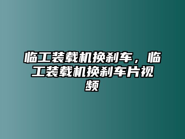 臨工裝載機(jī)換剎車(chē)，臨工裝載機(jī)換剎車(chē)片視頻