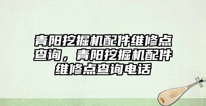 青陽挖掘機配件維修點查詢，青陽挖掘機配件維修點查詢電話