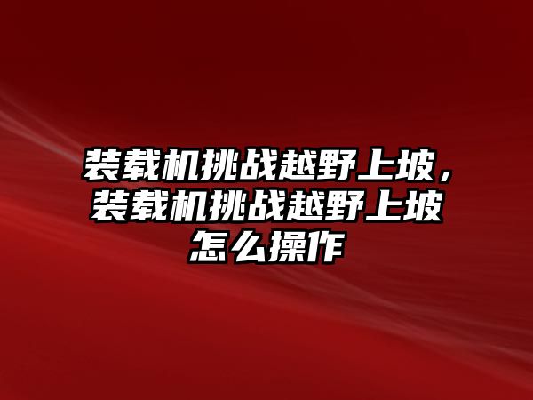 裝載機(jī)挑戰(zhàn)越野上坡，裝載機(jī)挑戰(zhàn)越野上坡怎么操作