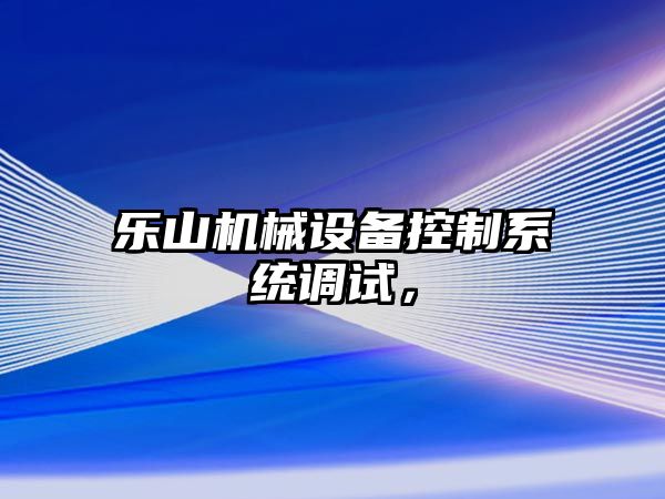 樂山機械設(shè)備控制系統(tǒng)調(diào)試，