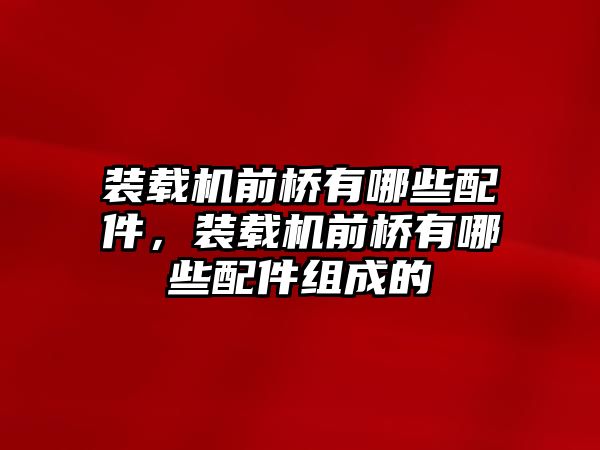 裝載機(jī)前橋有哪些配件，裝載機(jī)前橋有哪些配件組成的