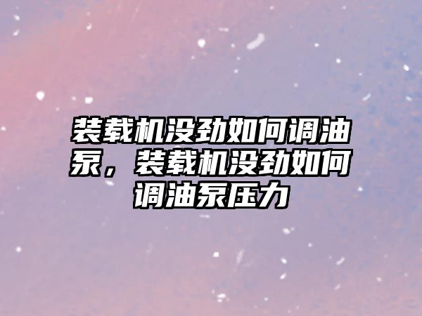 裝載機(jī)沒(méi)勁如何調(diào)油泵，裝載機(jī)沒(méi)勁如何調(diào)油泵壓力