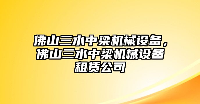 佛山三水中梁機械設(shè)備，佛山三水中梁機械設(shè)備租賃公司