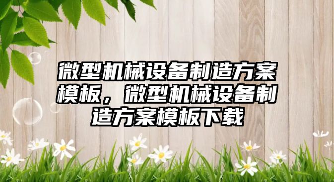 微型機械設(shè)備制造方案模板，微型機械設(shè)備制造方案模板下載