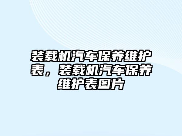 裝載機汽車保養(yǎng)維護表，裝載機汽車保養(yǎng)維護表圖片