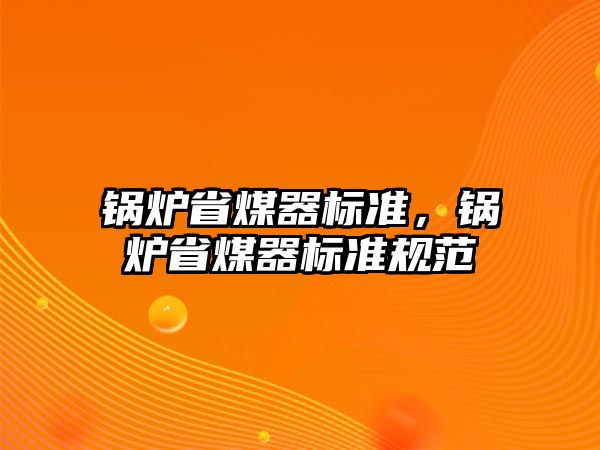 鍋爐省煤器標(biāo)準(zhǔn)，鍋爐省煤器標(biāo)準(zhǔn)規(guī)范