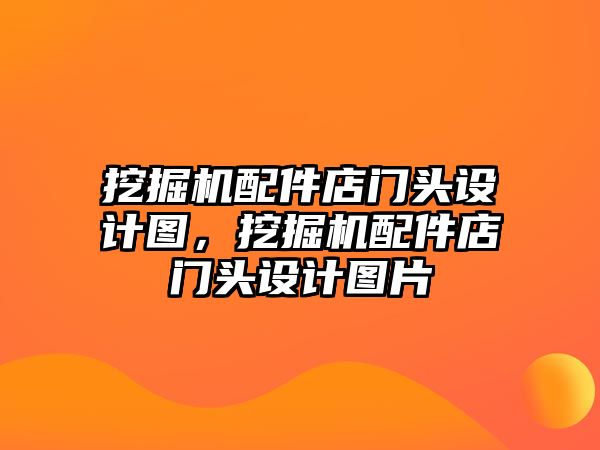 挖掘機配件店門頭設計圖，挖掘機配件店門頭設計圖片