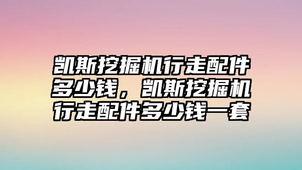 凱斯挖掘機行走配件多少錢，凱斯挖掘機行走配件多少錢一套