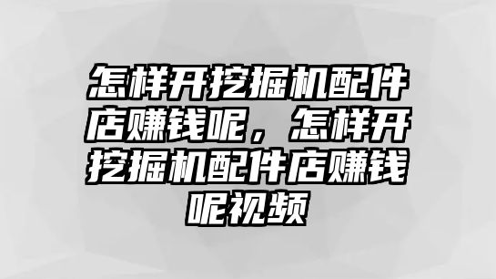 怎樣開挖掘機配件店賺錢呢，怎樣開挖掘機配件店賺錢呢視頻