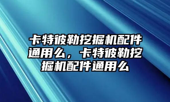 卡特彼勒挖掘機(jī)配件通用么，卡特彼勒挖掘機(jī)配件通用么