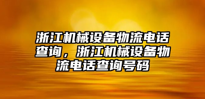 浙江機械設(shè)備物流電話查詢，浙江機械設(shè)備物流電話查詢號碼