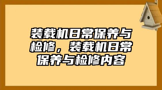 裝載機(jī)日常保養(yǎng)與檢修，裝載機(jī)日常保養(yǎng)與檢修內(nèi)容