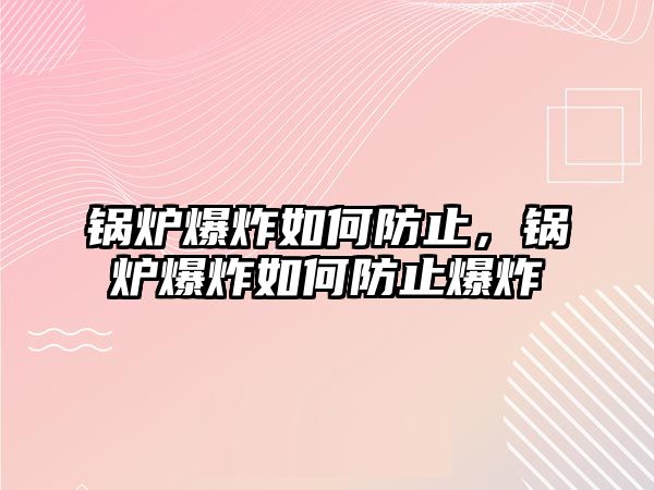 鍋爐爆炸如何防止，鍋爐爆炸如何防止爆炸