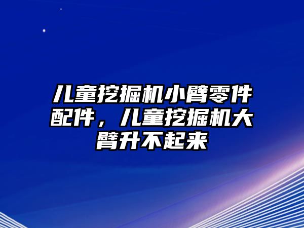 兒童挖掘機小臂零件配件，兒童挖掘機大臂升不起來