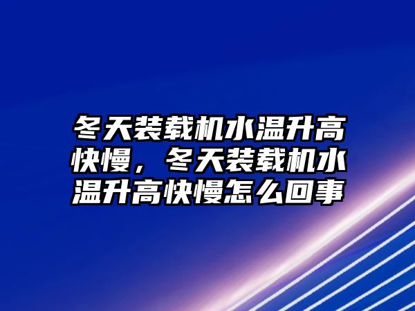 冬天裝載機水溫升高快慢，冬天裝載機水溫升高快慢怎么回事