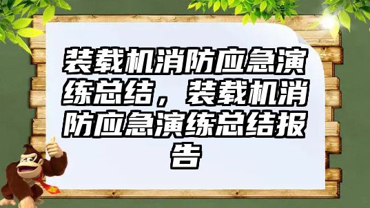 裝載機消防應急演練總結，裝載機消防應急演練總結報告