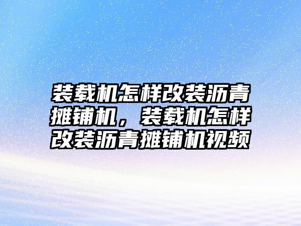 裝載機怎樣改裝瀝青攤鋪機，裝載機怎樣改裝瀝青攤鋪機視頻