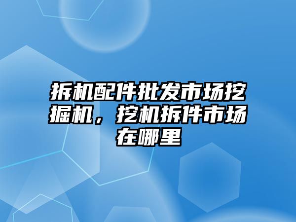 拆機配件批發(fā)市場挖掘機，挖機拆件市場在哪里