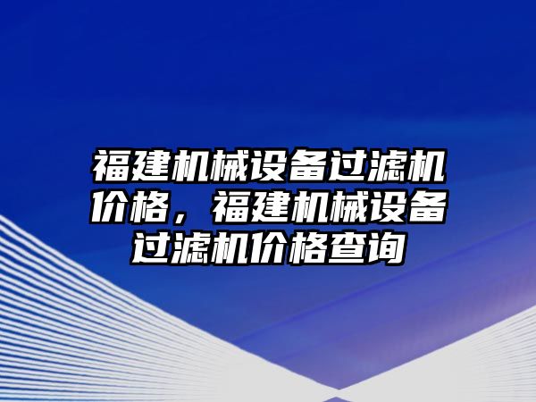 福建機械設(shè)備過濾機價格，福建機械設(shè)備過濾機價格查詢