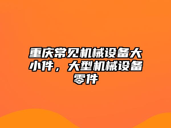 重慶常見機械設備大小件，大型機械設備零件