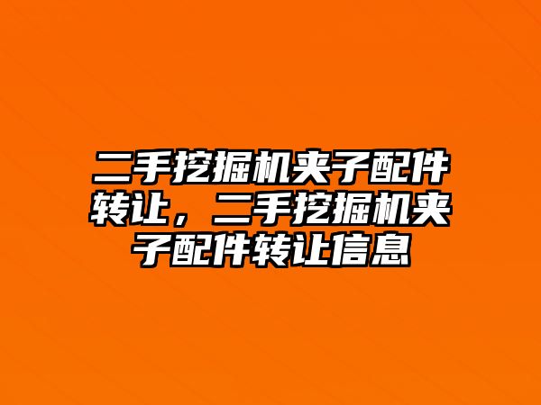 二手挖掘機夾子配件轉(zhuǎn)讓，二手挖掘機夾子配件轉(zhuǎn)讓信息