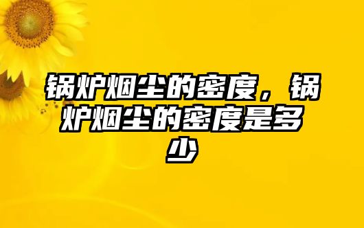 鍋爐煙塵的密度，鍋爐煙塵的密度是多少