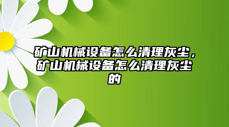 礦山機(jī)械設(shè)備怎么清理灰塵，礦山機(jī)械設(shè)備怎么清理灰塵的