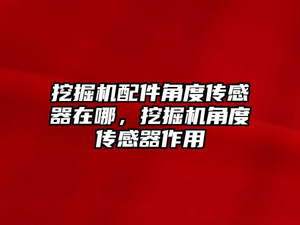 挖掘機配件角度傳感器在哪，挖掘機角度傳感器作用