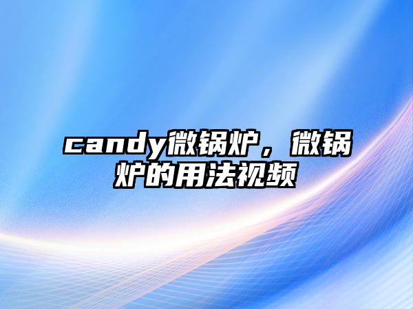 candy微鍋爐，微鍋爐的用法視頻