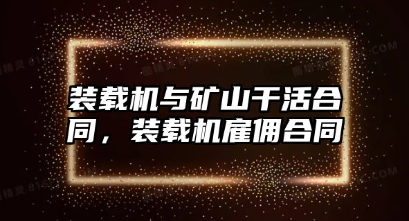 裝載機與礦山干活合同，裝載機雇傭合同