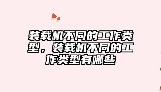 裝載機(jī)不同的工作類(lèi)型，裝載機(jī)不同的工作類(lèi)型有哪些