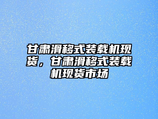 甘肅滑移式裝載機(jī)現(xiàn)貨，甘肅滑移式裝載機(jī)現(xiàn)貨市場(chǎng)