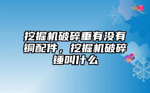 挖掘機破碎垂有沒有銅配件，挖掘機破碎錘叫什么