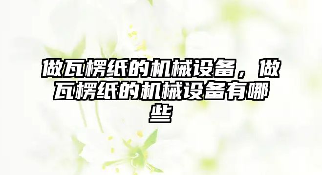 做瓦楞紙的機(jī)械設(shè)備，做瓦楞紙的機(jī)械設(shè)備有哪些