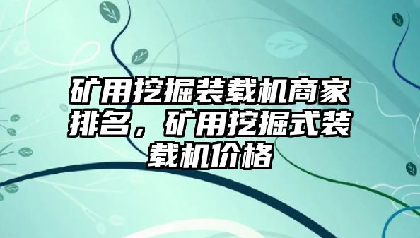 礦用挖掘裝載機(jī)商家排名，礦用挖掘式裝載機(jī)價格