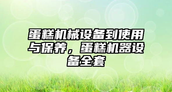 蛋糕機(jī)械設(shè)備到使用與保養(yǎng)，蛋糕機(jī)器設(shè)備全套