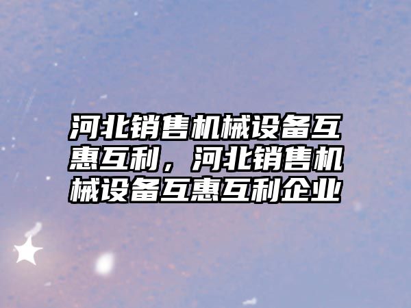 河北銷售機械設備互惠互利，河北銷售機械設備互惠互利企業(yè)