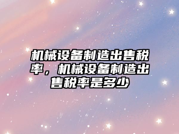 機械設備制造出售稅率，機械設備制造出售稅率是多少