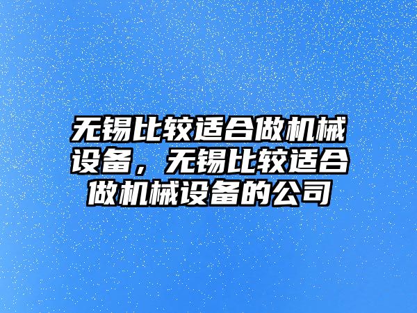 無錫比較適合做機械設(shè)備，無錫比較適合做機械設(shè)備的公司