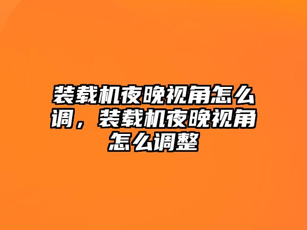 裝載機(jī)夜晚視角怎么調(diào)，裝載機(jī)夜晚視角怎么調(diào)整